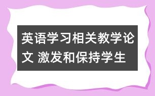 英語學習相關(guān)教學論文 激發(fā)和保持學生的學習動機，促進英語學習