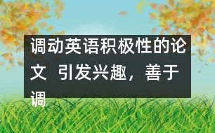 調動英語積極性的論文  引發(fā)興趣，善于調動學生學英語積極性