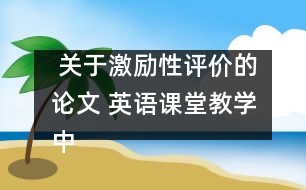  關于激勵性評價的論文 英語課堂教學中激勵性評價的運用