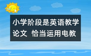小學(xué)階段是英語教學(xué)論文  恰當(dāng)運(yùn)用電教手段、優(yōu)化英語課堂教學(xué)