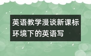 英語教學漫談：“新課標”環(huán)境下的英語寫作