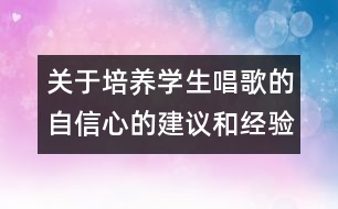 關(guān)于培養(yǎng)學生唱歌的自信心的建議和經(jīng)驗