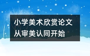 小學(xué)美術(shù)欣賞論文  從審美認同開始