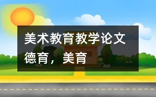 美術(shù)教育教學(xué)論文  德育，美育