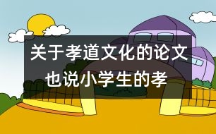 關(guān)于孝道文化的論文   也說小學(xué)生的孝道文化