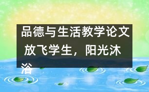 品德與生活教學(xué)論文 放飛學(xué)生，陽(yáng)光沐浴幼苗壯