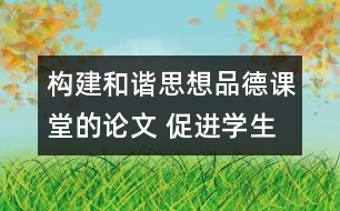 構建和諧思想品德課堂的論文 促進學生全面自主發(fā)展