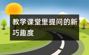 教學課堂里提問的新、巧、趣、度