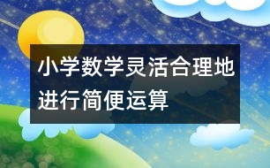 小學(xué)數(shù)學(xué)靈活、合理地進行簡便運算