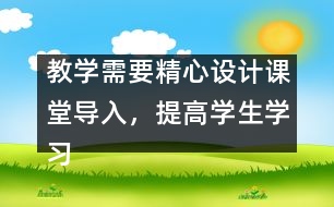 教學(xué)需要精心設(shè)計課堂導(dǎo)入，提高學(xué)生學(xué)習(xí)興趣