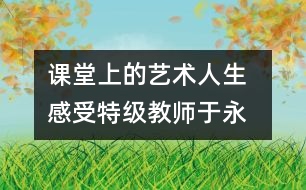 課堂上的“藝術人生  感受特級教師于永正的教學經(jīng)驗