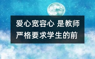 愛(ài)心、寬容心 是教師嚴(yán)格要求學(xué)生的前提