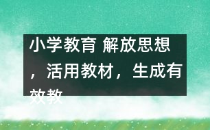 小學(xué)教育 解放思想，活用教材，生成有效教學(xué)