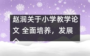 趙潤關(guān)于小學(xué)教學(xué)論文 全面培養(yǎng)，發(fā)展個(gè)性，悉心育人