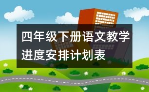 四年級下冊語文教學(xué)進(jìn)度安排計劃表