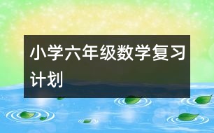 小學(xué)六年級數(shù)學(xué)復(fù)習(xí)計劃