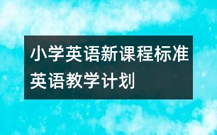 小學(xué)英語新課程標(biāo)準(zhǔn)英語教學(xué)計劃