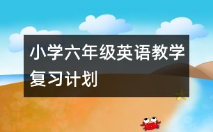 小學(xué)六年級(jí)英語教學(xué)復(fù)習(xí)計(jì)劃