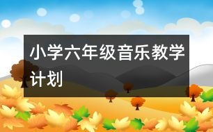 小學(xué)六年級(jí)音樂教學(xué)計(jì)劃