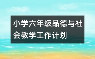 小學(xué)六年級品德與社會(huì)教學(xué)工作計(jì)劃