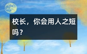 校長，你會用人之“短”嗎？