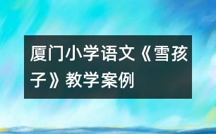 廈門小學(xué)語文《雪孩子》教學(xué)案例
