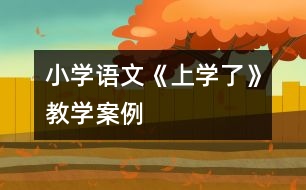 小學(xué)語文《上學(xué)了》教學(xué)案例