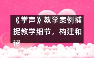 《掌聲》教學(xué)案例：捕捉教學(xué)細(xì)節(jié)，構(gòu)建和諧課堂