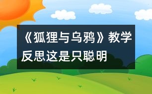 《狐貍與烏鴉》教學(xué)反思：這是只“聰明”的狐貍嗎？
