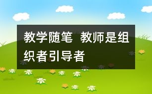 教學(xué)隨筆  教師是組織者、引導(dǎo)者