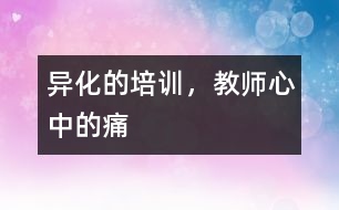 異化的培訓(xùn)，教師心中的痛