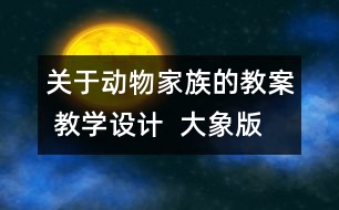 關(guān)于動物家族的教案 教學設(shè)計  大象版四年級上冊