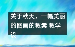 關(guān)于秋天，一幅美麗的圖畫的教案 教學(xué)設(shè)計(jì)—大象版三年級(jí)上冊(cè)
