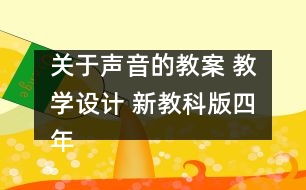 關(guān)于聲音的教案 教學設計 新教科版四年級科學上冊第二單元教案