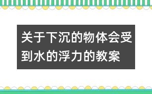 關(guān)于下沉的物體會受到水的浮力的教案 教學設(shè)計  新教科版五年級下冊科學教案