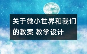 關(guān)于微小世界和我們的教案 教學(xué)設(shè)計  新教科版六年級下冊科學(xué)教案