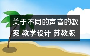 關(guān)于不同的聲音的教案 教學設計 蘇教版四年級上冊科學教案