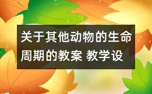 關(guān)于其他動(dòng)物的生命周期的教案 教學(xué)設(shè)計(jì) 新教科版三年級下冊科學(xué)教案