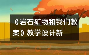 《巖石、礦物和我們教案》教學(xué)設(shè)計—新教科版四年級下冊科學(xué)教案