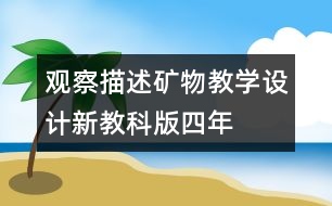 觀察、描述礦物教學(xué)設(shè)計(jì)—新教科版四年級(jí)下冊(cè)科學(xué)教案