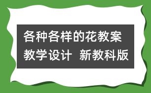 各種各樣的花教案  教學設計  新教科版四年級下冊科學教案