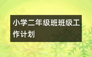 小學(xué)二年級(jí)班班級(jí)工作計(jì)劃