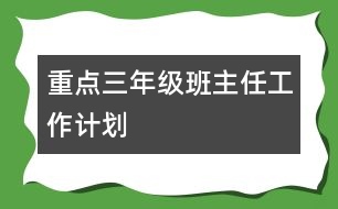 重點(diǎn)三年級班主任工作計(jì)劃