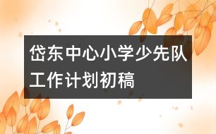 岱東中心小學少先隊工作計劃初稿