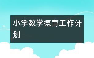小學(xué)教學(xué)德育工作計(jì)劃