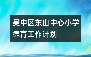 吳中區(qū)東山中心小學(xué)德育工作計劃