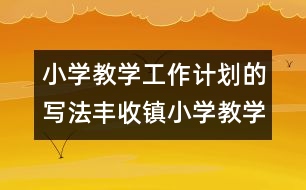 小學(xué)教學(xué)工作計劃的寫法：豐收鎮(zhèn)小學(xué)教學(xué)工作計劃