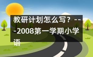 教研計劃怎么寫？---2008第一學(xué)期小學(xué)語文教研工作計劃