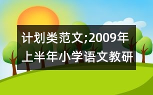計劃類范文;2009年上半年小學語文教研活動計劃