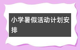 小學(xué)暑假活動計劃安排